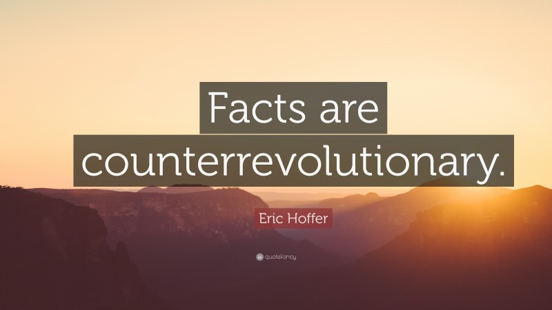 Eric Hoffer Quote: “Facts are counterrevolutionary.”