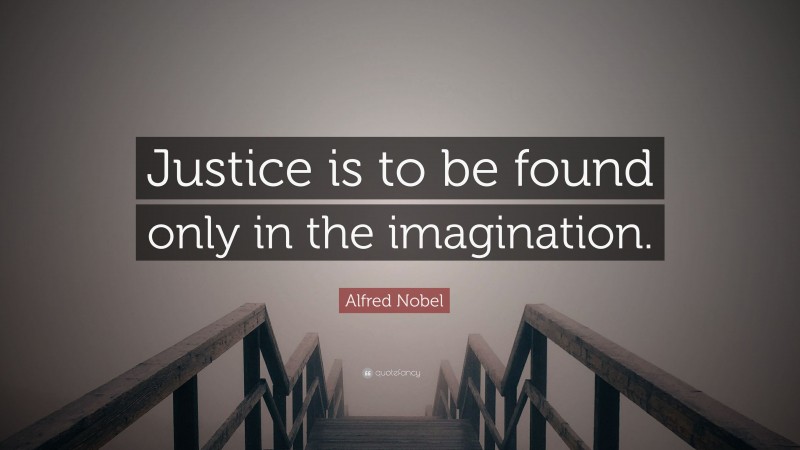 Alfred Nobel Quote: “Justice is to be found only in the imagination.”