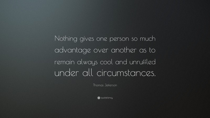Thomas Jefferson Quote: “Nothing gives one person so much advantage over another as to remain always cool and unruffled under all circumstances.”