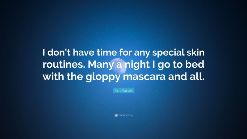 Keri Russell Quote: “I don’t have time for any special skin routines. Many a night I go to bed with the gloppy mascara and all.”