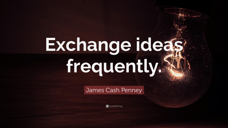 James Cash Penney Quote: “Exchange ideas frequently.”