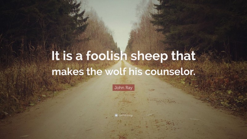 John Ray Quote: “It is a foolish sheep that makes the wolf his counselor.”