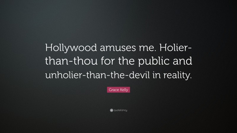 Grace Kelly Quote: “Hollywood amuses me. Holier-than-thou for the public and unholier-than-the-devil in reality.”