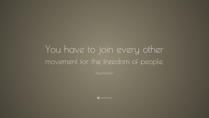 Bayard Rustin Quote: “You have to join every other movement for the freedom of people.”