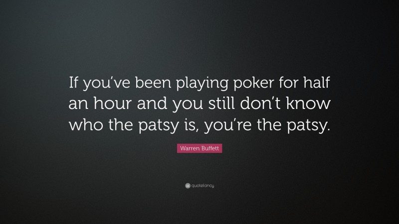 Warren Buffett Quote: “If you’ve been playing poker for half an hour and you still don’t know who the patsy is, you’re the patsy.”