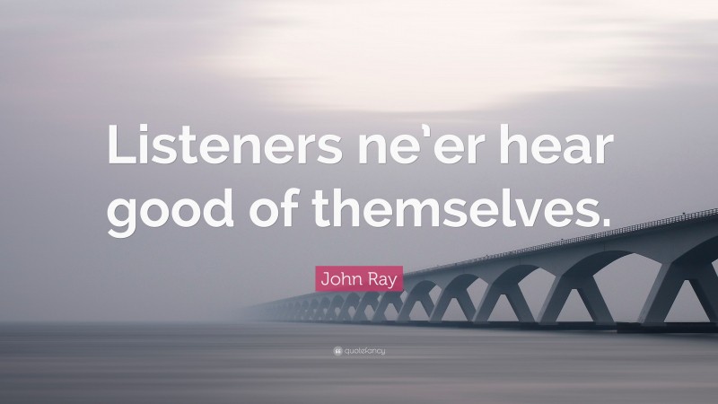 John Ray Quote: “Listeners ne’er hear good of themselves.”