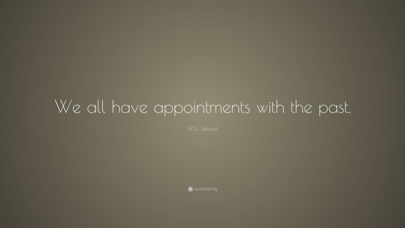 W.G. Sebald Quote: “We all have appointments with the past.”