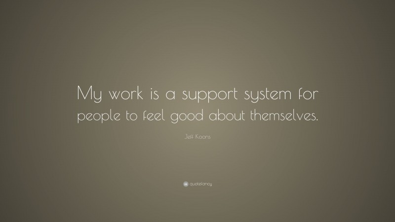 Jeff Koons Quote: “My work is a support system for people to feel good about themselves.”