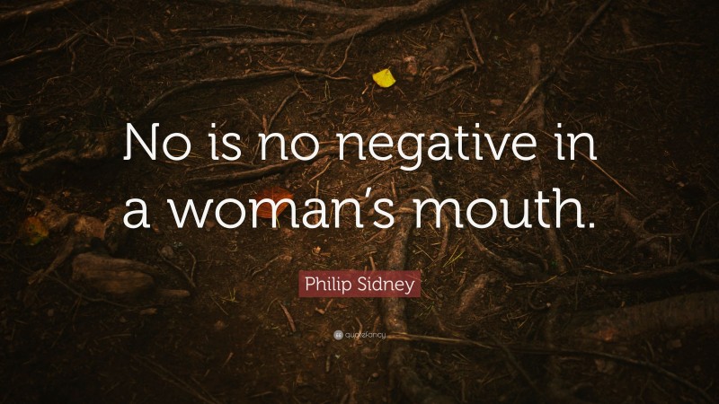 Philip Sidney Quote: “No is no negative in a woman’s mouth.”