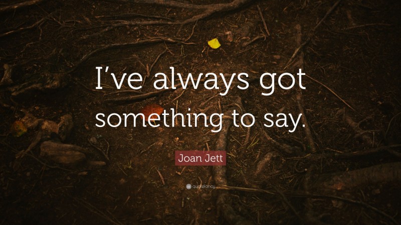 Joan Jett Quote: “I’ve always got something to say.”