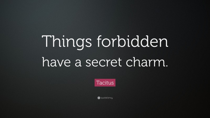 Tacitus Quote: “Things forbidden have a secret charm.”