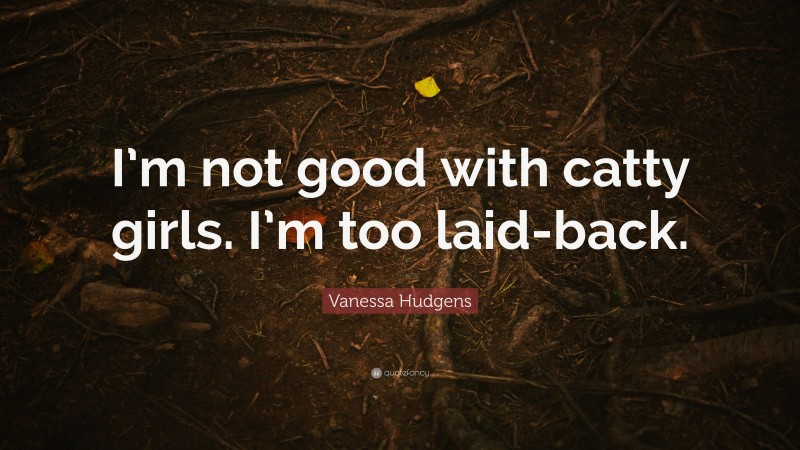 Vanessa Hudgens Quote: “I’m not good with catty girls. I’m too laid-back.”