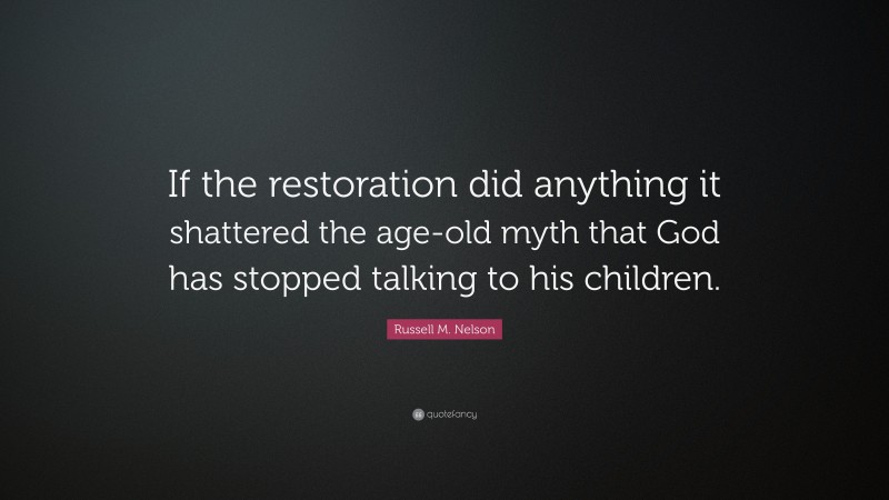 Russell M. Nelson Quote: “If the restoration did anything it shattered the age-old myth that God has stopped talking to his children.”