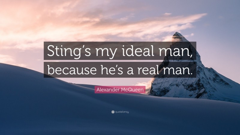 Alexander McQueen Quote: “Sting’s my ideal man, because he’s a real man.”