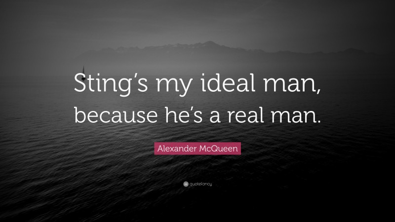 Alexander McQueen Quote: “Sting’s my ideal man, because he’s a real man.”