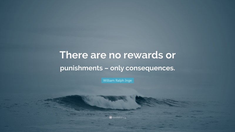 William Ralph Inge Quote: “There are no rewards or punishments – only consequences.”