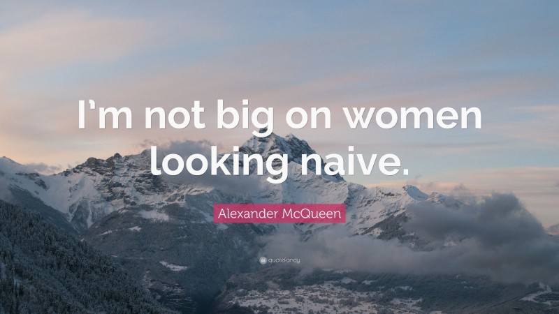 Alexander McQueen Quote: “I’m not big on women looking naive.”