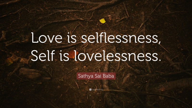 Sathya Sai Baba Quote: “Love is selflessness, Self is lovelessness.”