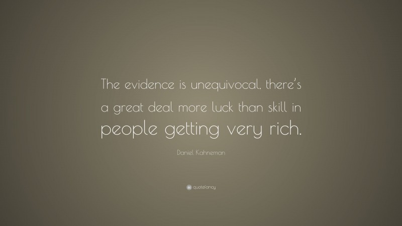 Daniel Kahneman Quote: “The evidence is unequivocal, there’s a great deal more luck than skill in people getting very rich.”