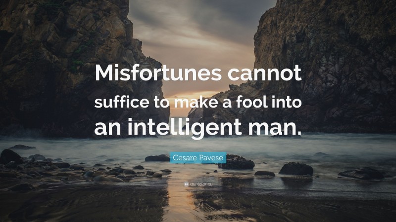 Cesare Pavese Quote: “Misfortunes cannot suffice to make a fool into an intelligent man.”