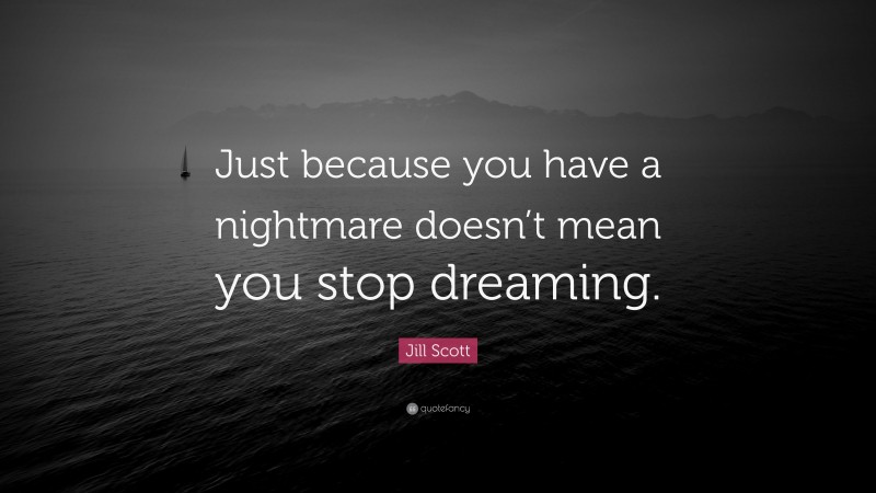 Jill Scott Quote: “Just because you have a nightmare doesn’t mean you stop dreaming.”