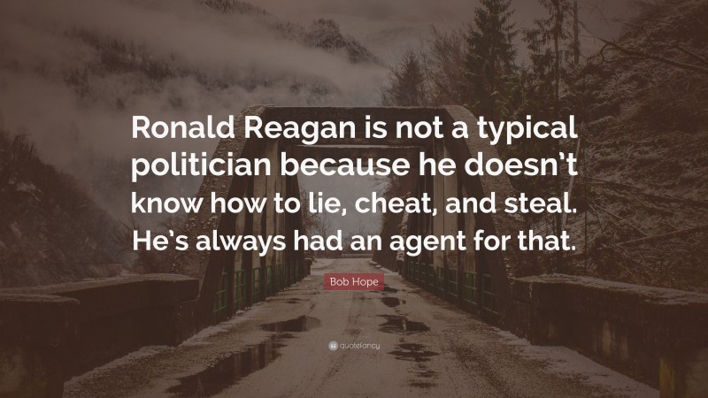 Bob Hope Quote: “Ronald Reagan is not a typical politician because he doesn’t know how to lie, cheat, and steal. He’s always had an agent for that.”