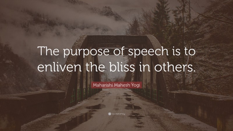 Maharishi Mahesh Yogi Quote: “The purpose of speech is to enliven the bliss in others.”