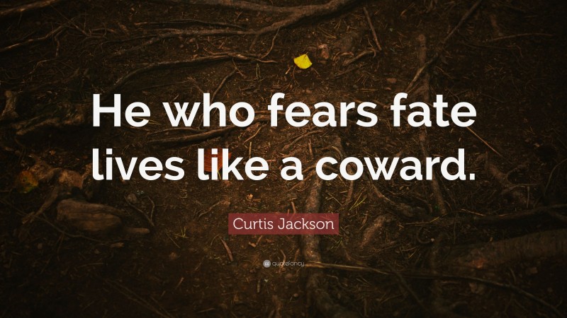 Curtis Jackson Quote: “He who fears fate lives like a coward.”