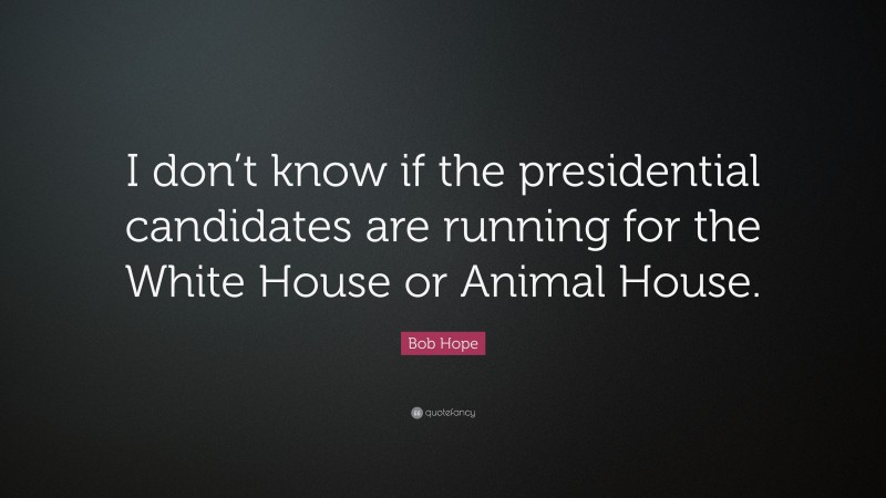 Bob Hope Quote: “I don’t know if the presidential candidates are running for the White House or Animal House.”
