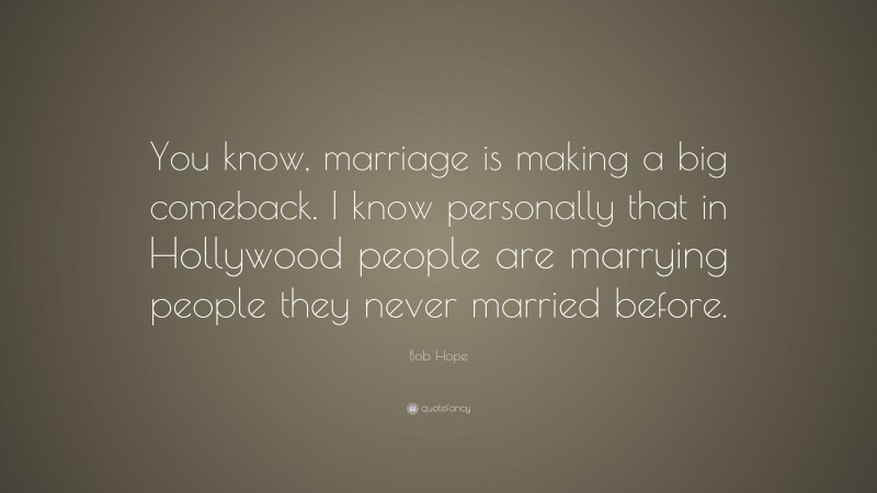 Bob Hope Quote: “You know, marriage is making a big comeback. I know personally that in Hollywood people are marrying people they never married before.”
