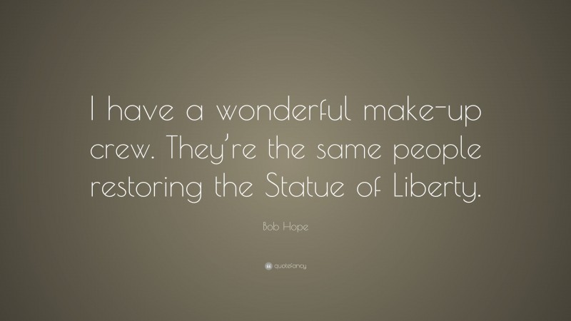Bob Hope Quote: “I have a wonderful make-up crew. They’re the same people restoring the Statue of Liberty.”