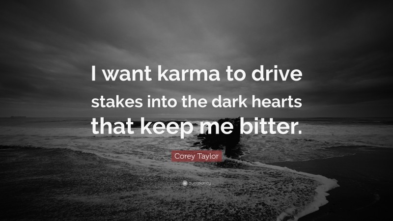 Corey Taylor Quote: “I want karma to drive stakes into the dark hearts that keep me bitter.”