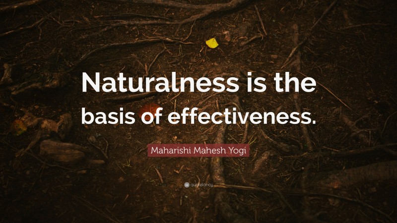 Maharishi Mahesh Yogi Quote: “Naturalness is the basis of effectiveness.”