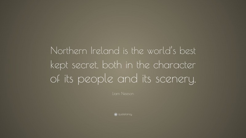 Liam Neeson Quote: “Northern Ireland is the world’s best kept secret, both in the character of its people and its scenery.”
