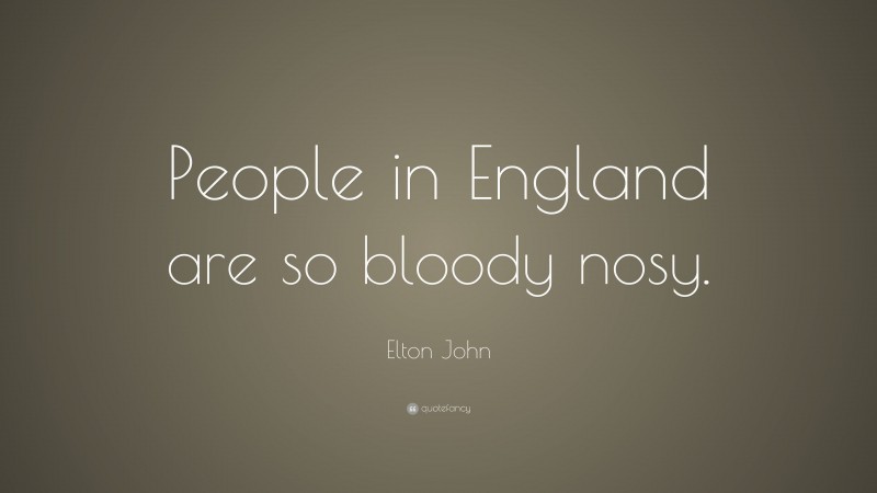 Elton John Quote: “People in England are so bloody nosy.”