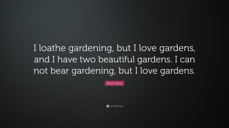 Elton John Quote: “I loathe gardening, but I love gardens, and I have two beautiful gardens. I can not bear gardening, but I love gardens.”