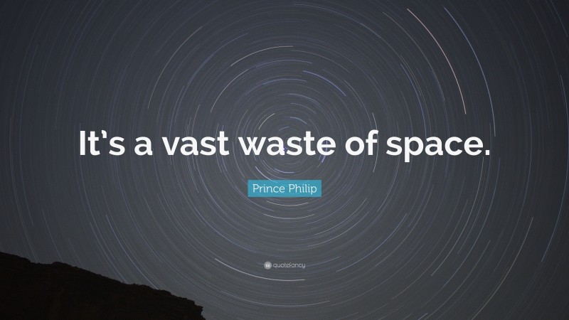 Prince Philip Quote: “It’s a vast waste of space.”