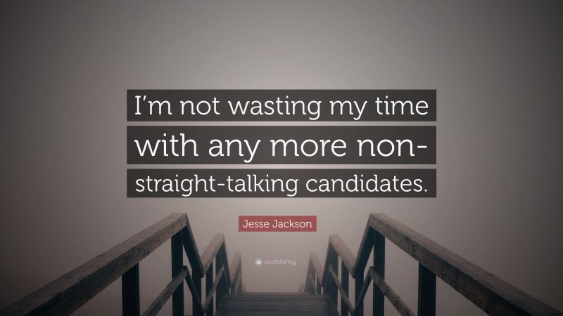 Jesse Jackson Quote: “I’m not wasting my time with any more non-straight-talking candidates.”