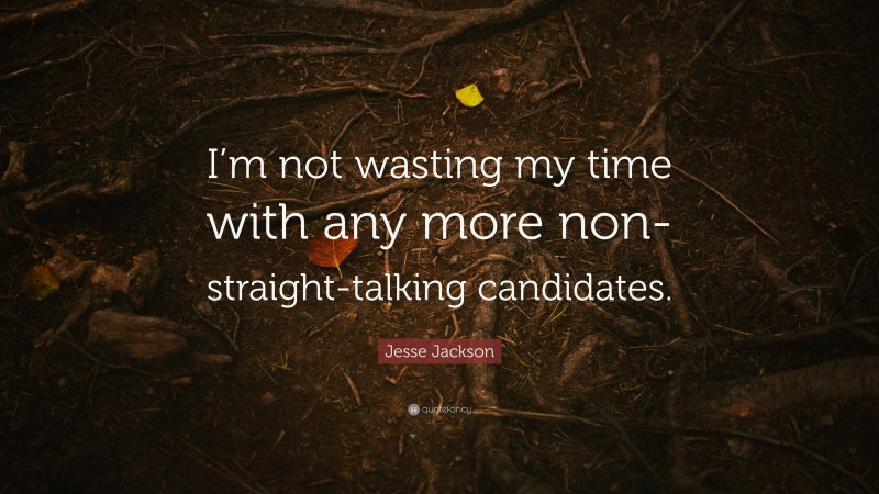 Jesse Jackson Quote: “I’m not wasting my time with any more non-straight-talking candidates.”