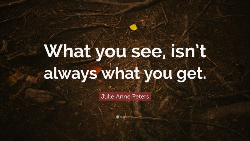 Julie Anne Peters Quote: “What you see, isn’t always what you get.”