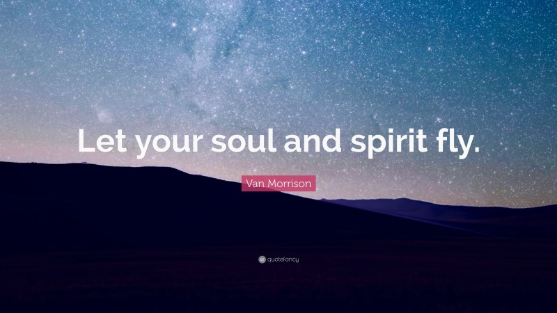 Van Morrison Quote: “Let your soul and spirit fly.”