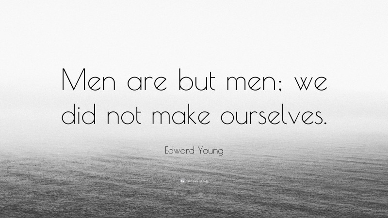 Edward Young Quote: “Men are but men; we did not make ourselves.”