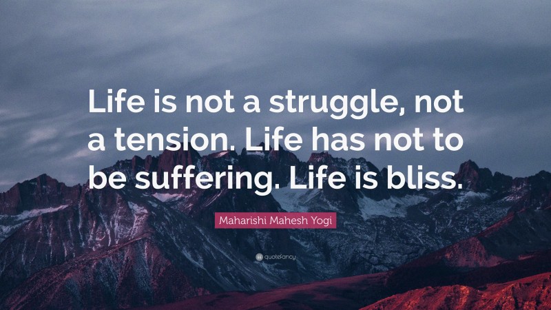 Maharishi Mahesh Yogi Quote: “Life is not a struggle, not a tension. Life has not to be suffering. Life is bliss.”