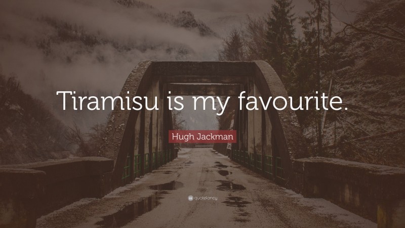 Hugh Jackman Quote: “Tiramisu is my favourite.”