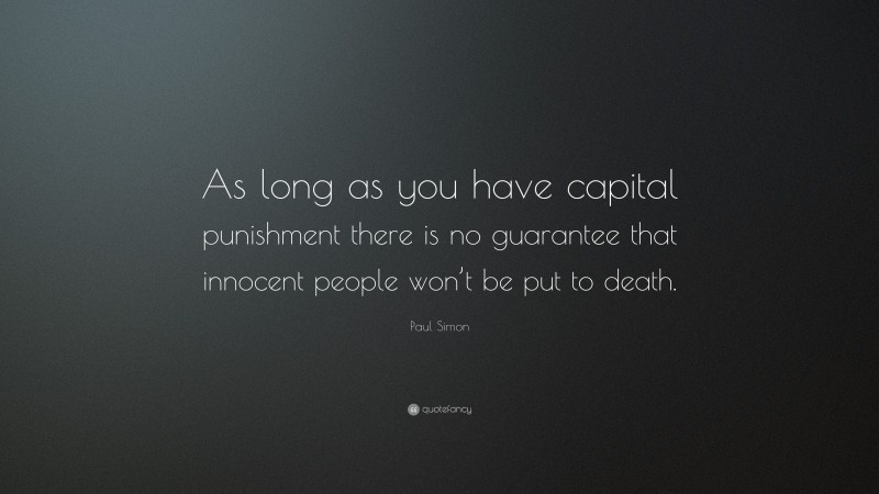 Paul Simon Quote: “As long as you have capital punishment there is no guarantee that innocent people won’t be put to death.”