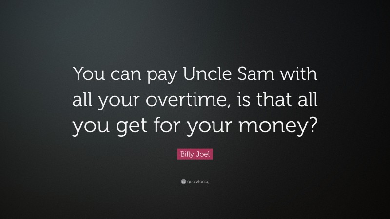 Billy Joel Quote: “You can pay Uncle Sam with all your overtime, is that all you get for your money?”