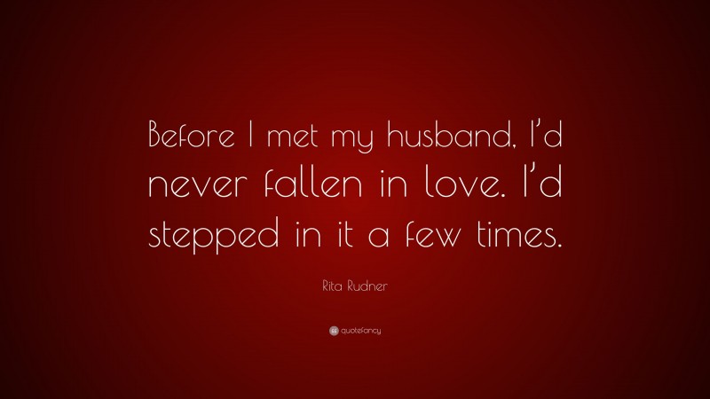 Rita Rudner Quote: “Before I met my husband, I’d never fallen in love. I’d stepped in it a few times.”