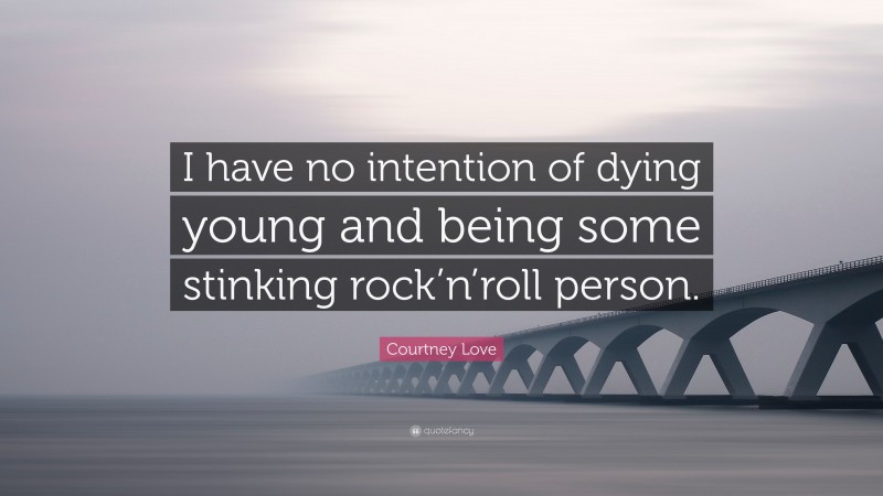 Courtney Love Quote: “I have no intention of dying young and being some stinking rock’n’roll person.”