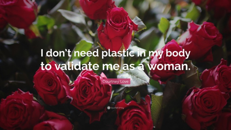 Courtney Love Quote: “I don’t need plastic in my body to validate me as a woman.”