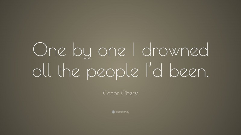 Conor Oberst Quote: “One by one I drowned all the people I’d been.”